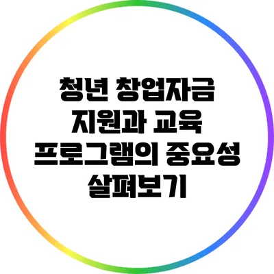 청년 창업자금 지원과 교육 프로그램의 중요성 살펴보기