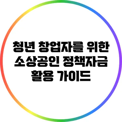 청년 창업자를 위한 소상공인 정책자금 활용 가이드