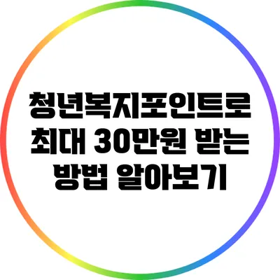 청년복지포인트로 최대 30만원 받는 방법 알아보기