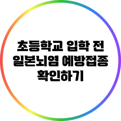 초등학교 입학 전 일본뇌염 예방접종 확인하기