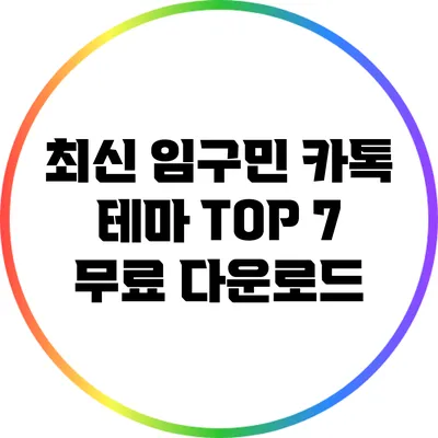 최신 임구민 카톡 테마 TOP 7 무료 다운로드