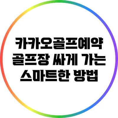 카카오골프예약: 골프장 싸게 가는 스마트한 방법