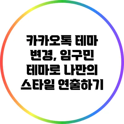 카카오톡 테마 변경, 임구민 테마로 나만의 스타일 연출하기