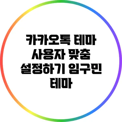 카카오톡 테마 사용자 맞춤 설정하기: 임구민 테마
