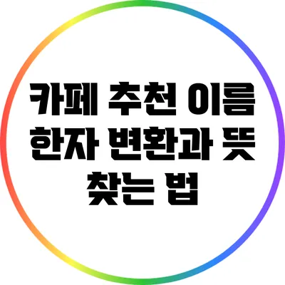 카페 추천: 이름 한자 변환과 뜻 찾는 법
