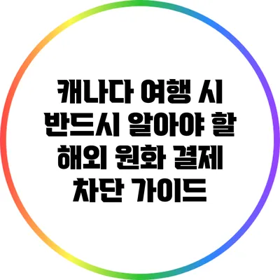 캐나다 여행 시 반드시 알아야 할 해외 원화 결제 차단 가이드