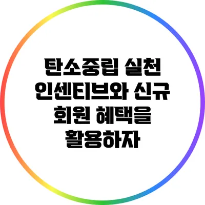탄소중립 실천: 인센티브와 신규 회원 혜택을 활용하자