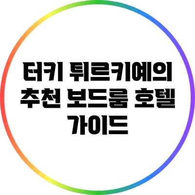 터키 튀르키예의 추천 보드룸 호텔 가이드