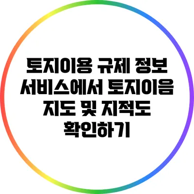 토지이용 규제 정보 서비스에서 토지이음 지도 및 지적도 확인하기