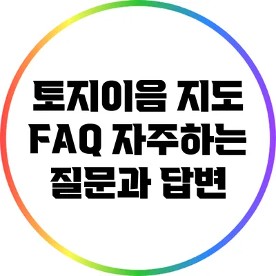 토지이음 지도 FAQ: 자주하는 질문과 답변