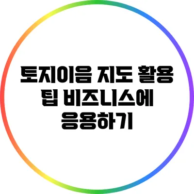토지이음 지도 활용 팁: 비즈니스에 응용하기