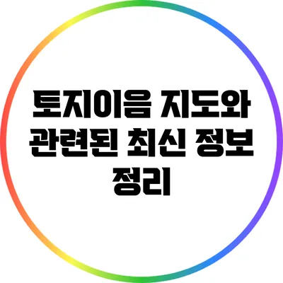 토지이음 지도와 관련된 최신 정보 정리