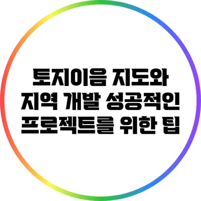 토지이음 지도와 지역 개발: 성공적인 프로젝트를 위한 팁