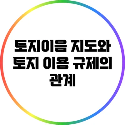 토지이음 지도와 토지 이용 규제의 관계