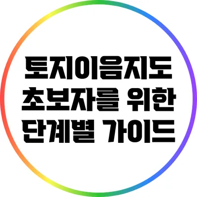 토지이음지도: 초보자를 위한 단계별 가이드