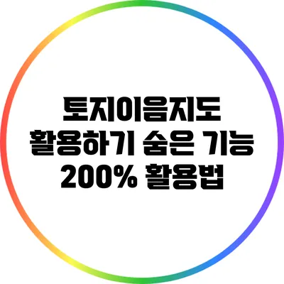 토지이음지도 활용하기: 숨은 기능 200% 활용법