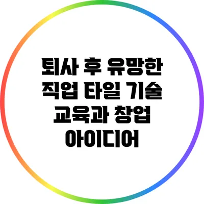 퇴사 후 유망한 직업: 타일 기술 교육과 창업 아이디어