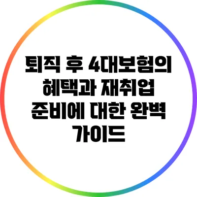 퇴직 후 4대보험의 혜택과 재취업 준비에 대한 완벽 가이드