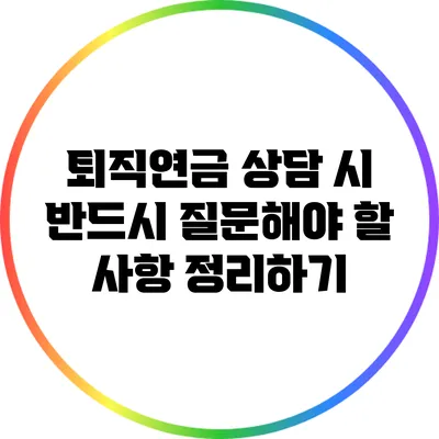 퇴직연금 상담 시 반드시 질문해야 할 사항 정리하기