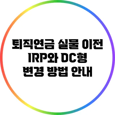 퇴직연금 실물 이전: IRP와 DC형 변경 방법 안내