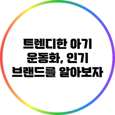 트렌디한 아기 운동화, 인기 브랜드를 알아보자