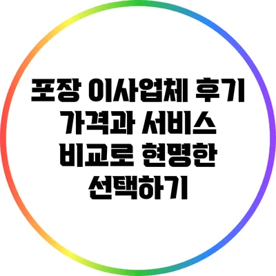 포장 이사업체 후기: 가격과 서비스 비교로 현명한 선택하기
