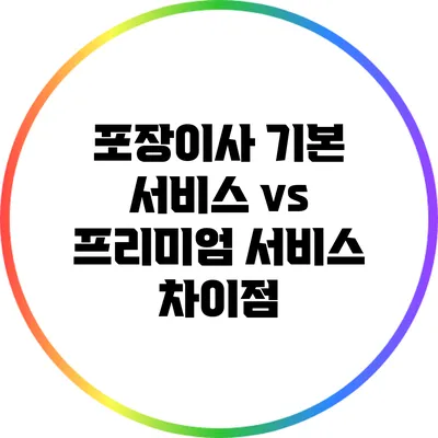 포장이사 기본 서비스 vs 프리미엄 서비스 차이점