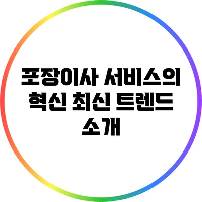 포장이사 서비스의 혁신: 최신 트렌드 소개