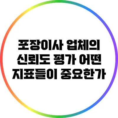 포장이사 업체의 신뢰도 평가: 어떤 지표들이 중요한가?