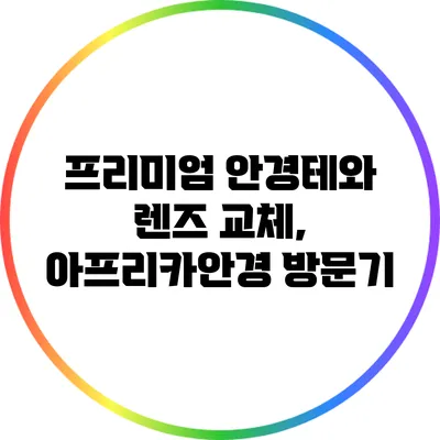 프리미엄 안경테와 렌즈 교체, 아프리카안경 방문기