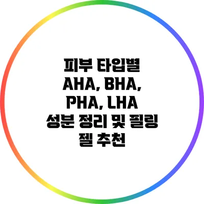 피부 타입별 AHA, BHA, PHA, LHA 성분 정리 및 필링 젤 추천