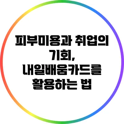 피부미용과 취업의 기회, 내일배움카드를 활용하는 법