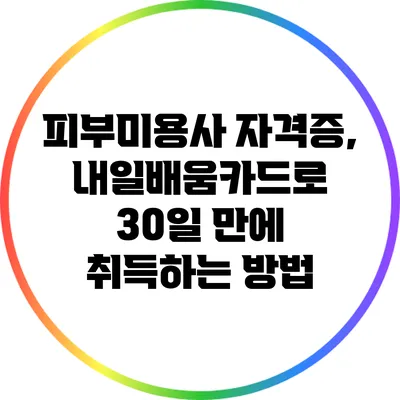 피부미용사 자격증, 내일배움카드로 30일 만에 취득하는 방법