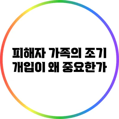 피해자 가족의 조기 개입이 왜 중요한가?