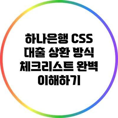 하나은행 CSS 대출 상환 방식 체크리스트 완벽 이해하기
