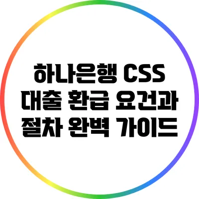 하나은행 CSS 대출 환급 요건과 절차 완벽 가이드