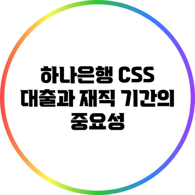 하나은행 CSS 대출과 재직 기간의 중요성