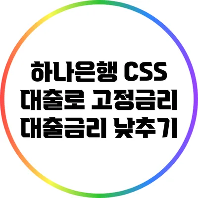 하나은행 CSS 대출로 고정금리 대출금리 낮추기