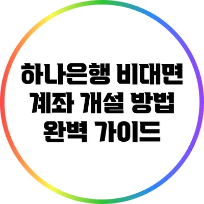 하나은행 비대면 계좌 개설 방법 완벽 가이드