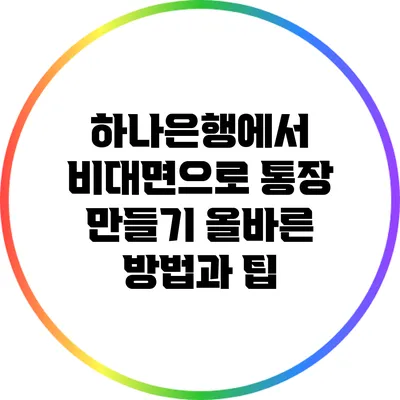 하나은행에서 비대면으로 통장 만들기: 올바른 방법과 팁