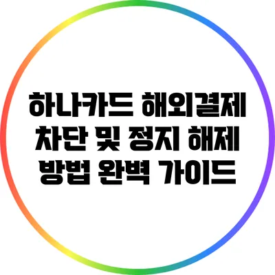 하나카드 해외결제 차단 및 정지 해제 방법 완벽 가이드