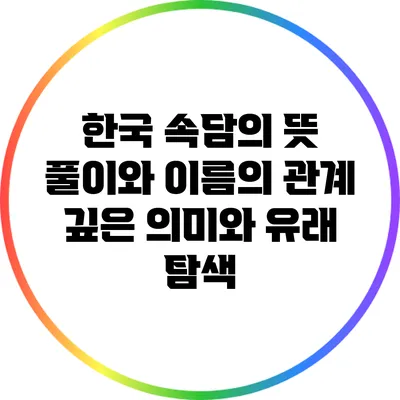 한국 속담의 뜻 풀이와 이름의 관계: 깊은 의미와 유래 탐색
