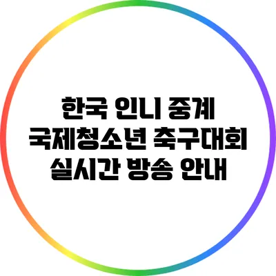 한국 인니 중계: 국제청소년 축구대회 실시간 방송 안내