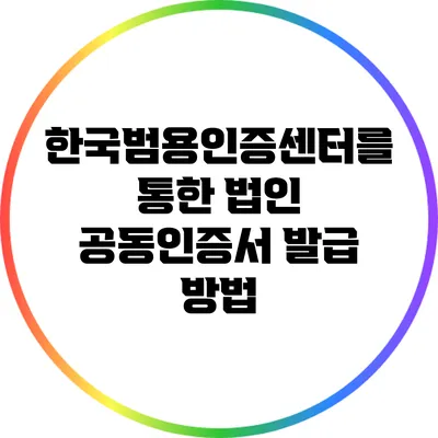 한국범용인증센터를 통한 법인 공동인증서 발급 방법
