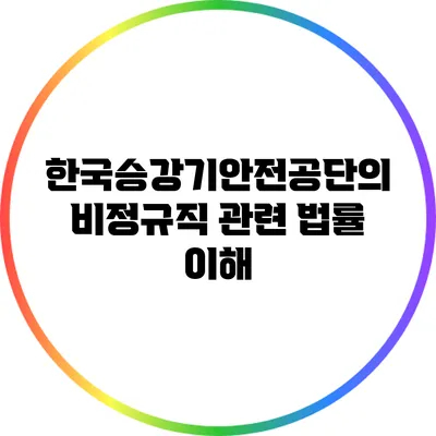 한국승강기안전공단의 비정규직 관련 법률 이해