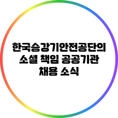 한국승강기안전공단의 소셜 책임: 공공기관 채용 소식