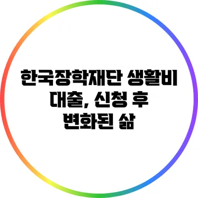 한국장학재단 생활비 대출, 신청 후 변화된 삶