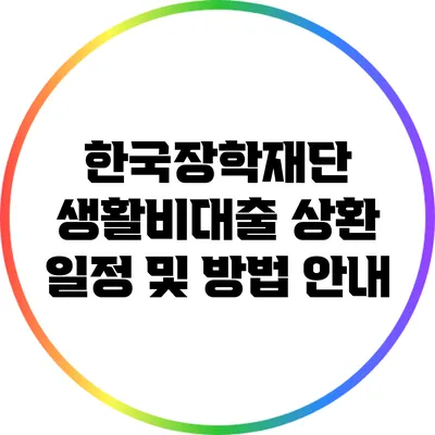 한국장학재단 생활비대출 상환 일정 및 방법 안내