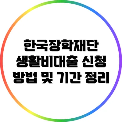 한국장학재단 생활비대출 신청 방법 및 기간 정리