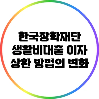 한국장학재단 생활비대출 이자 상환 방법의 변화